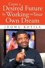Create a Desired Future by Working on Your Own Dream af Idowu Kotila