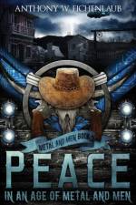 Peace in an Age of Metal and Men af Anthony W Eichenlaub