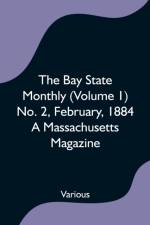 Bay State Monthly (Volume 1) No. 2, February, 1884 A Massachusetts Magazine af Various