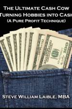 The Ultimate Cash Cow - Turning Hobbies into Cash af Steve William Laible