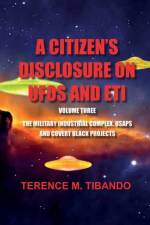 CITIZEN'S DISCLOSURE on UFOs and ETI - VOLUME THREE - MILITARY INTELLIGENCE INDUSTRIAL COMPLEX, USAPs and COVERT BLACK PROJECTS af Terence M Tibando