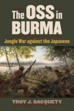 The OSS in Burma af Troy J. Sacquety