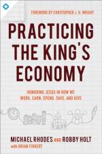 Practicing the King`s Economy – Honoring Jesus in How We Work, Earn, Spend, Save, and Give af Michael J. Rhodes