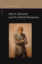 John F. Kennedy and the Liberal Persuasion af John M. Murphy