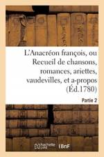 L'Anacreon Francois, Ou Recueil de Chansons, Romances, Ariettes, Vaudevilles, Partie 2 af Sans Auteur