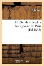 L'Hotel de Ville Et La Bourgeoisie de Paris. Origines, Moeurs, Coutumes Et Institutions Municipales af F Rittiez
