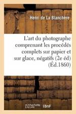 L'Art Du Photographe: Comprenant Les Procedes Complets Sur Papier Et Sur Glace, af Henri de la Blanchère