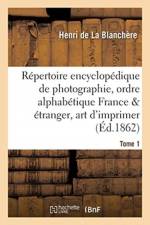 Repertoire Encyclopedique de Photographie: Comprenant Par Ordre Alphabetique, Annee 1862 Tome 1 af Henri de la Blanchère