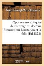 Reponses Aux Critiques de l'Ouvrage Du Docteur Broussais Sur l'Irritation Et La Folie af Broussais-F-J-V