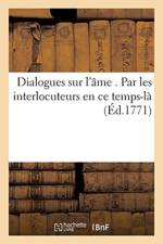 Dialogues Sur l'Ame . Par Les Interlocuteurs En Ce Temps-La af Sans Auteur