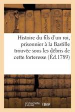 Histoire Du Fils d'Un Roi, Prisonnier A La Bastille, Trouvee Sous Les Debris de Cette Forteresse. af Sans Auteur