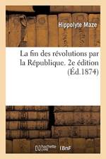 La Fin Des Revolutions Par La Republique. 2e Edition af Hippolyte Mazé