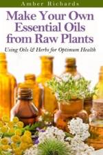 Make Your Own Essential Oils from Raw Plants af Amber Richards