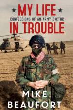 My Life in Trouble - Confessions of an Army Doctor af Mike Beaufort