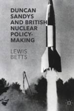 Duncan Sandys and British Nuclear Policy-Making af Lewis Betts