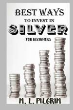 Best Ways to Invest in Silver for Beginners af M L Pilgrim