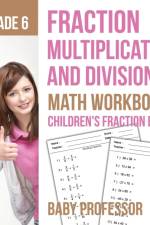 Fraction Multiplication and Division - Math Workbooks Grade 6 Children's Fraction Books af Baby Professor
