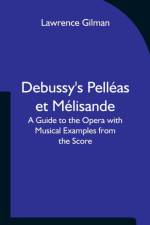 Debussy's Pelleas et Melisande A Guide to the Opera with Musical Examples from the Score af Lawrence Gilman