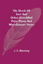 Death of Saul and other Eisteddfod Prize Poems and Miscellaneous Verses af J C Manning