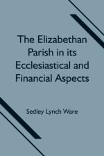 Elizabethan Parish in its Ecclesiastical and Financial Aspects af Sedley Lynch Ware