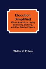 Elocution Simplified; With an Appendix on Lisping, Stammering, Stuttering, and Other Defects of Speech. af Walter K Fobes