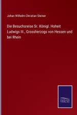 Besuchsreise Sr. Koenigl. Hoheit Ludwigs III., Grossherzogs von Hessen und bei Rhein af Johan Wilhelm Christian Steiner