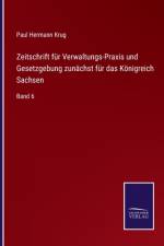 Zeitschrift fur Verwaltungs-Praxis und Gesetzgebung zunachst fur das Koenigreich Sachsen af Paul Hermann Krug