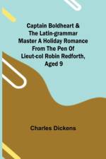 Captain Boldheart & the Latin-Grammar Master A Holiday Romance from the Pen of Lieut-Col. Robin Redforth, aged 9 af Charles Dickens