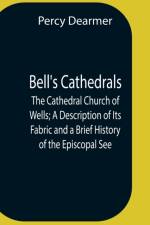 Bell'S Cathedrals; The Cathedral Church Of Wells; A Description Of Its Fabric And A Brief History Of The Episcopal See af Percy Dearmer