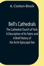 Bell'S Cathedrals; The Cathedral Church Of York; A Description Of Its Fabric And A Brief History Of The Archi-Episcopal See af A Clutton-Brock