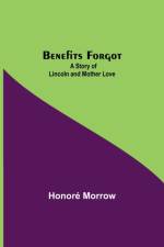 Benefits Forgot; A Story Of Lincoln And Mother Love af Honore Morrow