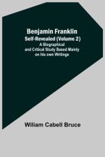 Benjamin Franklin; Self-Revealed (Volume 2); A Biographical And Critical Study Based Mainly On His Own Writings af Wiliam Cabell Bruce
