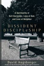 Dissident Discipleship – A Spirituality of Self–Surrender, Love of God, and Love of Neighbor af David Augsburger