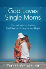God Loves Single Moms – Practical Help for Finding Confidence, Strength, and Hope af Teresa Whitehurst
