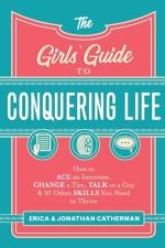 The Girls` Guide to Conquering Life – How to Ace an Interview, Change a Tire, Talk to a Guy, and 97 Other Skills You Need to Thrive af Erica Catherman