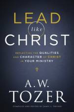 Lead like Christ – Reflecting the Qualities and Character of Christ in Your Ministry af A.W. Tozer