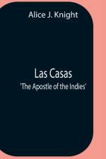 Las Casas; 'The Apostle Of The Indies' af Alice J Knight