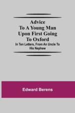 Advice To A Young Man Upon First Going To Oxford; In Ten Letters, From An Uncle To His Nephew af Edward Berens