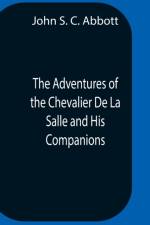 Adventures Of The Chevalier De La Salle And His Companions, In Their Explorations Of The Prairies, Forests, Lakes, And Rivers, Of The New World, And Their Interviews With The Savage Tribes, Two Hundred Years Ago af John S C Abbott