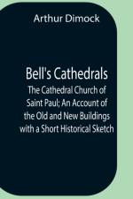 Bell'S Cathedrals; The Cathedral Church Of Saint Paul; An Account Of The Old And New Buildings With A Short Historical Sketch af Arthur Dimock
