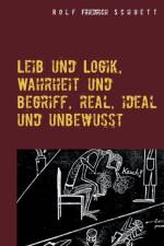 Leib und Logik, Wahrheit und Begriff, real, ideal und unbewusst af Rolf Friedrich Schuett