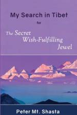 My Search in Tibet for the Secret Wish-Fulfilling Jewel af Peter Mt Shasta