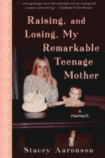 Raising, and Losing, My Remarkable Teenage Mother af Stacey Aaronson