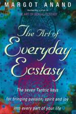 The Art Of Everyday Ecstasy af Margot Anand