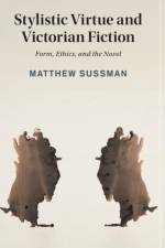 Stylistic Virtue and Victorian Fiction af Matthew (University of Sydney) Sussman