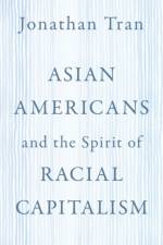 Asian Americans and the Spirit of Racial Capitalism af Jonathan (Professor of Theology and Ethics Tran