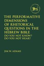 The Performative Dimensions of Rhetorical Questions in the Hebrew Bible af Professor Jim W. (LIFE Pacific College Adams