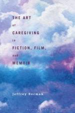 The Art of Caregiving in Fiction, Film, and Memoir af Jeffrey (University of Albany Berman
