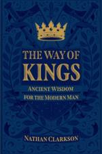 The Way of Kings – Ancient Wisdom for the Modern Man af Nathan Clarkson