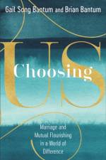 Choosing Us – Marriage and Mutual Flourishing in a World of Difference af Gail Song Bantum